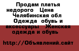 Продам платья недорого › Цена ­ 500 - Челябинская обл. Одежда, обувь и аксессуары » Женская одежда и обувь   